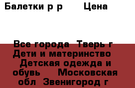 Балетки р-р 28 › Цена ­ 200 - Все города, Тверь г. Дети и материнство » Детская одежда и обувь   . Московская обл.,Звенигород г.